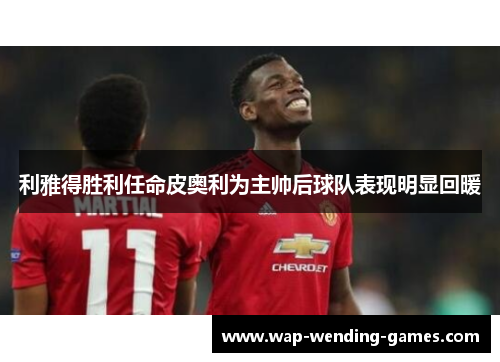 利雅得胜利任命皮奥利为主帅后球队表现明显回暖