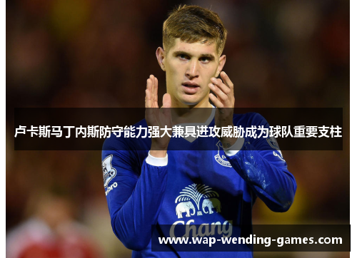 卢卡斯马丁内斯防守能力强大兼具进攻威胁成为球队重要支柱